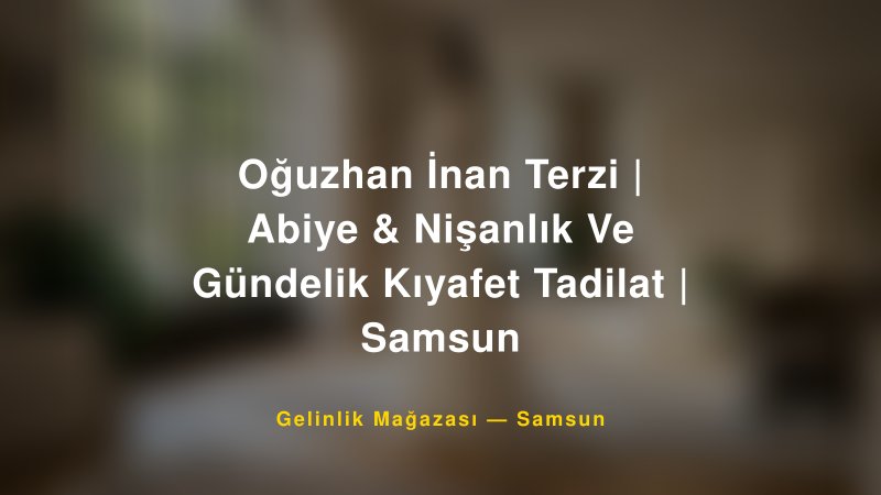 Oğuzhan İnan Terzi | Abiye & Nişanlık Ve Gündelik Kıyafet Tadilat | Samsun — Samsun Kır Düğünü Mekanı Rehberi