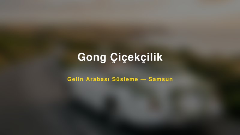 Gong Çiçekçilik Samsun Gelin Arabası Süsleme