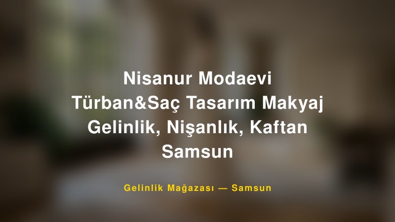 Nisanur Modaevi Türban&Saç Tasarım Makyaj Gelinlik, Nişanlık, Kaftan Samsun — Samsun Kır Düğünü Mekanı Rehberi — 1