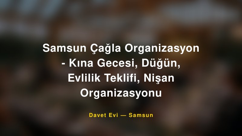 Samsun Çağla Organizasyon - Kına Gecesi, Düğün, Evlilik Teklifi, Nişan Organizasyonu Fiyatları ve Paket Seçenekleri